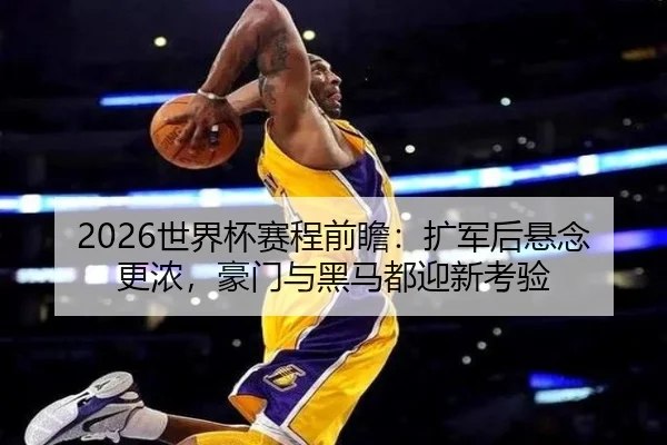 2026世界杯赛程前瞻：扩军后悬念更浓，豪门与黑马都迎新考验