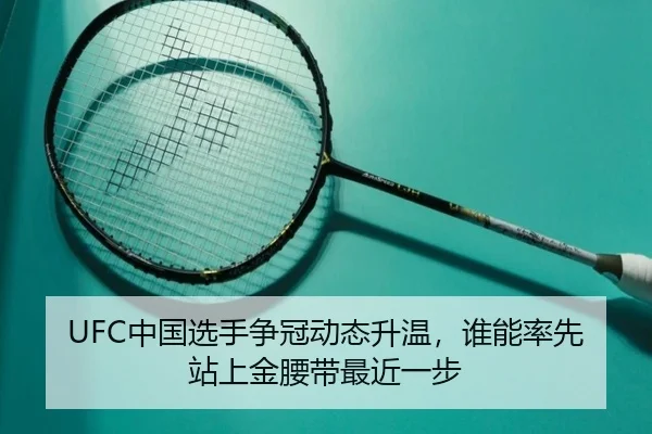 UFC中国选手争冠动态升温，谁能率先站上金腰带最近一步